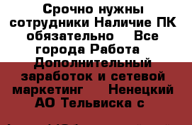 Срочно нужны сотрудники.Наличие ПК обязательно! - Все города Работа » Дополнительный заработок и сетевой маркетинг   . Ненецкий АО,Тельвиска с.